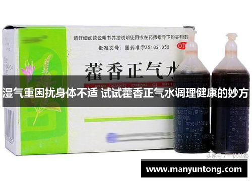湿气重困扰身体不适 试试藿香正气水调理健康的妙方
