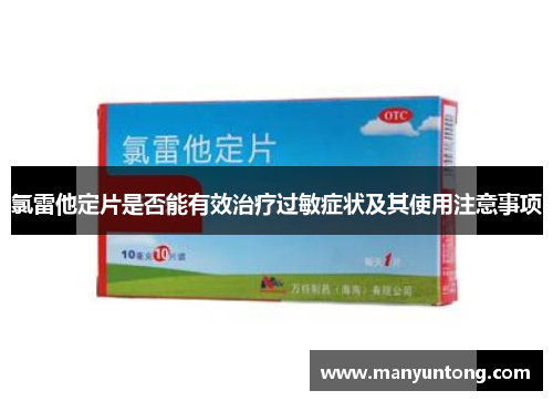 氯雷他定片是否能有效治疗过敏症状及其使用注意事项