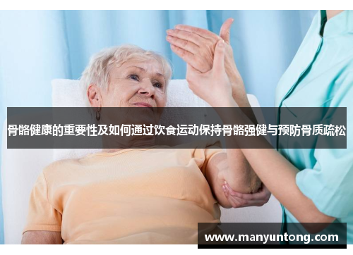 骨骼健康的重要性及如何通过饮食运动保持骨骼强健与预防骨质疏松